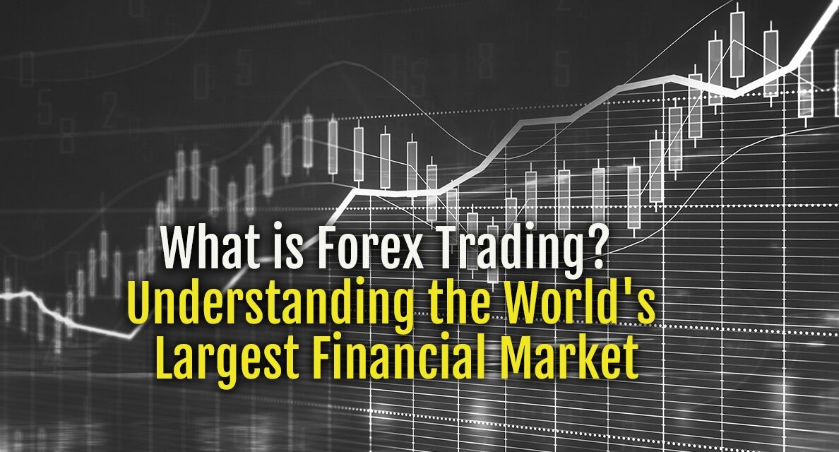 What is Forex Trading?  Understanding the World’s Largest Financial Market