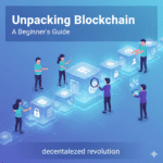 Unpacking Blockchain: A Beginner’s Guide to the Decentralized Revolution